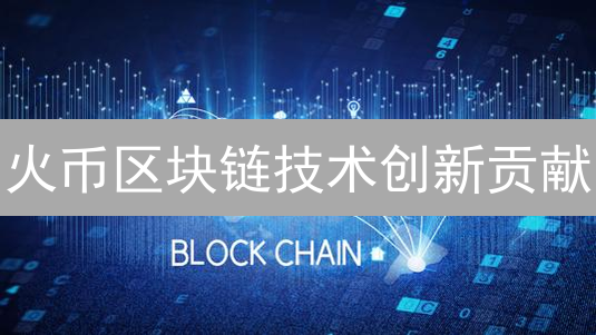 火币区块链技术创新贡献：数字经济新基石构建