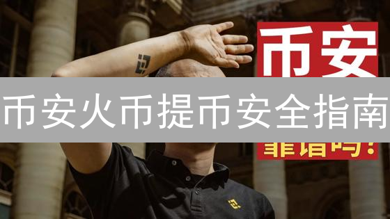币安火币提币安全指南：这样做，资金安全无忧！