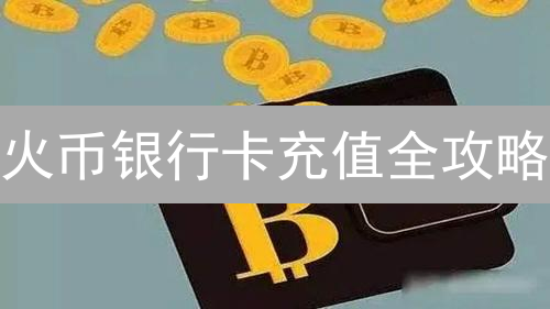 火币银行卡充值全攻略：避坑指南与快速到账技巧！