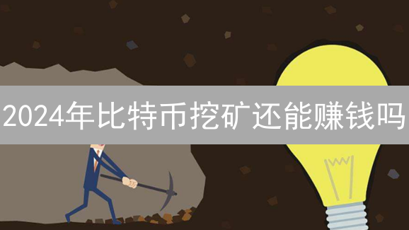 2024年比特币挖矿还能赚钱吗？深入解析挖矿风险和收益！