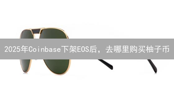 2025年Coinbase下架EOS后，去哪里购买柚子币？新手最佳交易所指南！