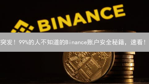 突发！99%的人不知道的Binance账户安全秘籍，速看！