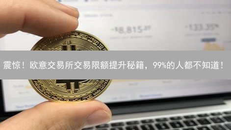 震惊！欧意交易所交易限额提升秘籍，99%的人都不知道！