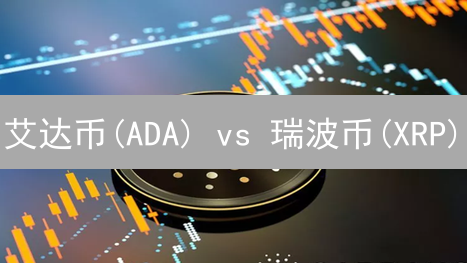 艾达币(ADA) vs 瑞波币(XRP)：谁才是未来金融霸主？