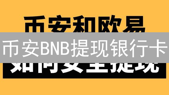 币安BNB提现银行卡？手把手教程，速看避免踩坑！
