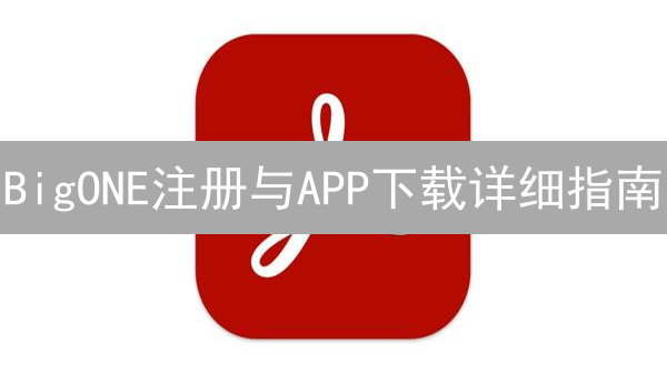 BigONE注册与APP下载详细指南：轻松畅游数字货币世界