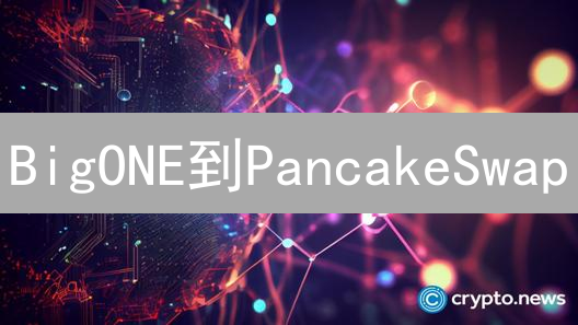 BigONE到PancakeSwap：畅游BSC链，品尝DeFi薄饼