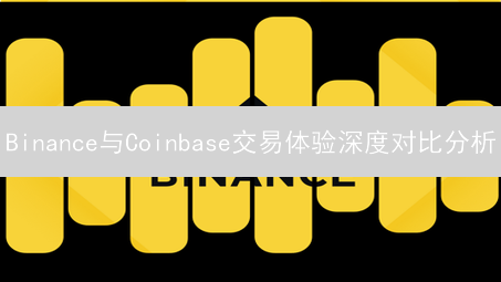 Binance与Coinbase交易体验深度对比分析：交易费用、品种、界面与安全