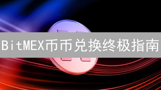 BitMEX币币兑换终极指南：曲线救国，省钱秘笈！