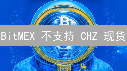 BitMEX 不支持 CHZ 现货？ 替代方案 & 风险全解析！