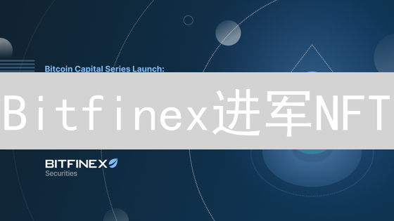 Bitfinex进军NFT：老牌交易所的新增长点？深度解析！