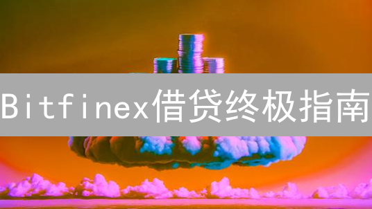 Bitfinex借贷终极指南：如何玩转加密货币借贷，赚取超额收益？