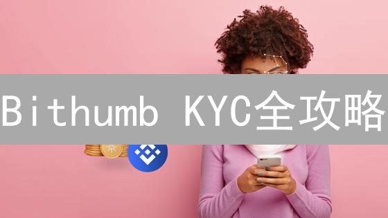 Bithumb KYC全攻略：韩国交易所身份验证，一次搞定！