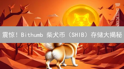 震惊！Bithumb 柴犬币（SHIB）存储大揭秘：你的币安全吗？！