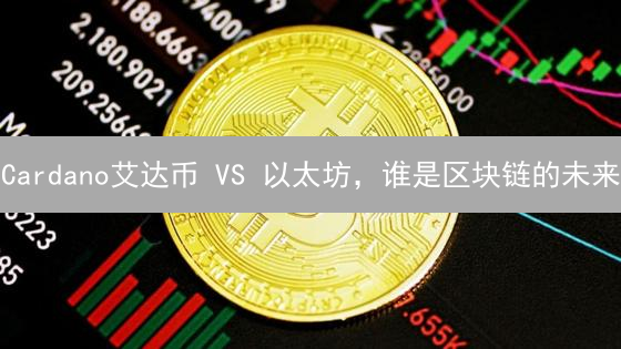 Cardano艾达币 VS 以太坊，谁是区块链的未来？深度对比分析！