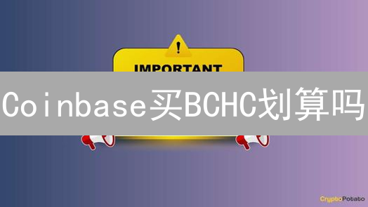 Coinbase买BCHC划算吗？深度分析与省钱攻略！