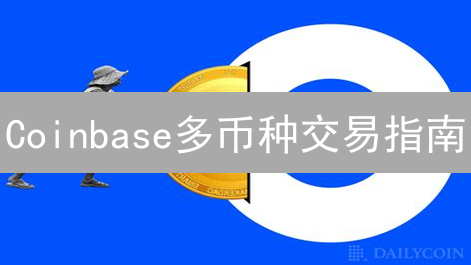 Coinbase多币种交易指南：玩转数字资产投资