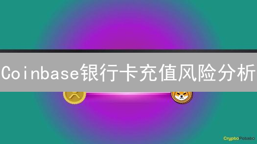 Coinbase银行卡充值风险分析：潜在的安全隐患与应对策略
