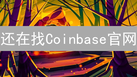 还在找Coinbase官网？三招教你安全直达！