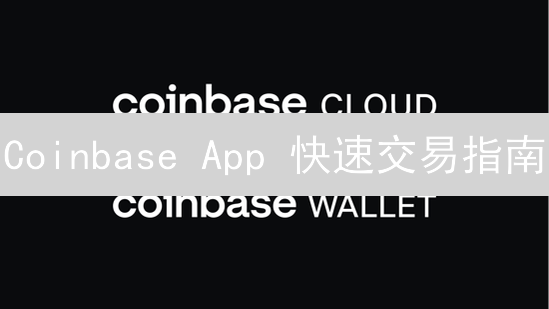 Coinbase App 快速交易指南：简化操作，掌控市场