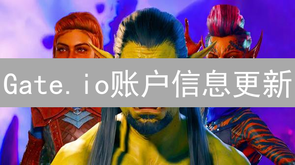 Gate.io账户信息更新：3步搞定，避免交易受阻！
