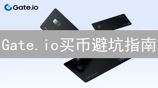 Gate.io买币避坑指南：新手如何安全快捷入门？