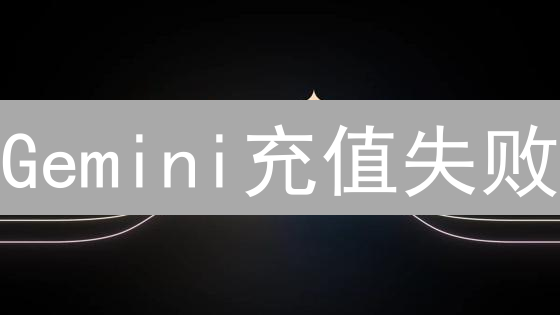 Gemini充值失败？别慌！6大原因+解决方法全攻略