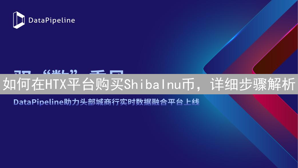 如何在HTX平台购买ShibaInu币，详细步骤解析