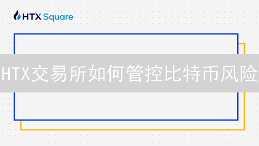 HTX交易所如何管控比特币风险？全方位风险管理策略解析
