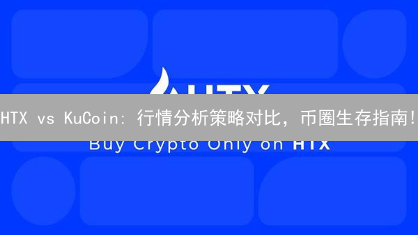 HTX vs KuCoin: 行情分析策略对比，币圈生存指南!
