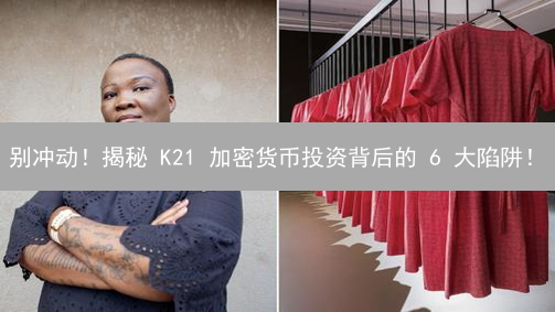 别冲动！揭秘 K21 加密货币投资背后的 6 大陷阱！