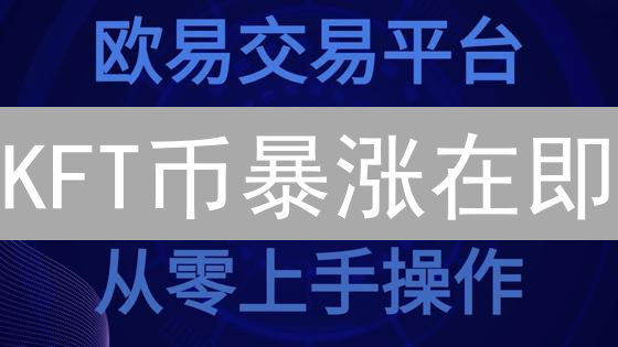 KFT币暴涨在即？新手小白也能轻松入手的全攻略！
