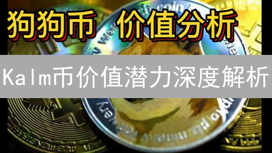 Kalm币价值潜力深度解析：现在入场，还能暴富吗？