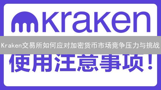 Kraken交易所如何应对加密货币市场竞争压力与挑战