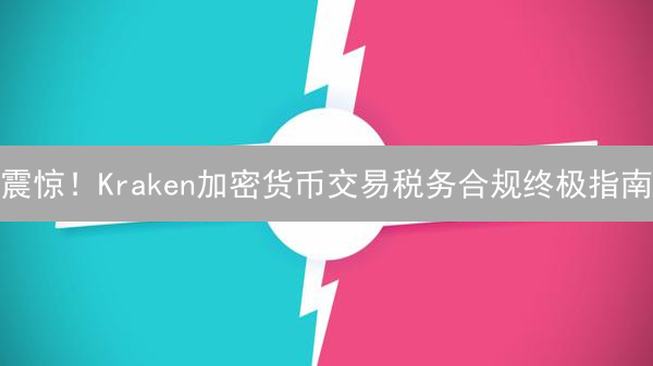 震惊！Kraken加密货币交易税务合规终极指南：避坑必看！