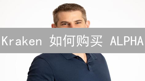  Kraken 如何购买 ALPHA？新手快速入门指南【2024最新】