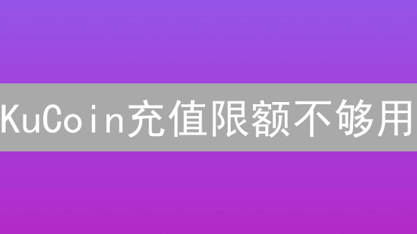 KuCoin充值限额不够用？7招教你突破上限，资金自由出入！
