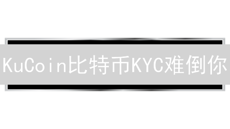 KuCoin比特币KYC难倒你？三步搞定，交易额翻倍！