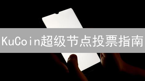 KuCoin超级节点投票指南：赋能社区，共筑加密货币未来