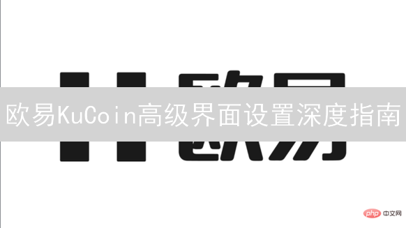 欧易KuCoin高级界面设置深度指南：优化交易体验