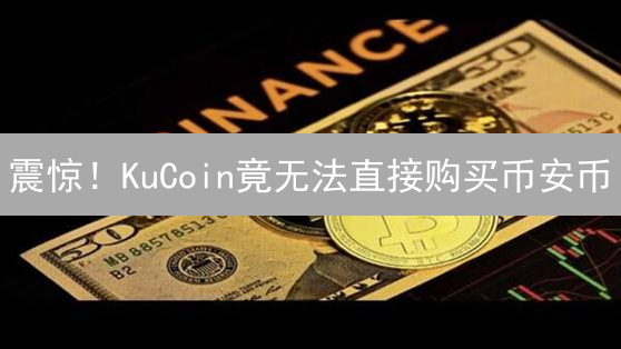 震惊！KuCoin竟无法直接购买币安币？真相在这里！