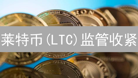 莱特币(LTC)监管收紧？2024年税收政策/挖矿合规如何影响未来发展？