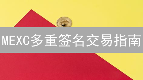 MEXC多重签名交易指南：强化加密资产安全
