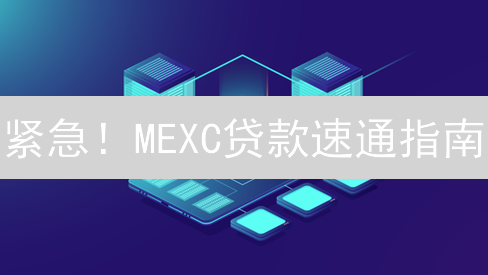 紧急！MEXC贷款速通指南：加密货币闪电融资策略