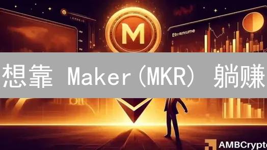 想靠 Maker(MKR) 躺赚？这几招交易秘籍，你必须知道！