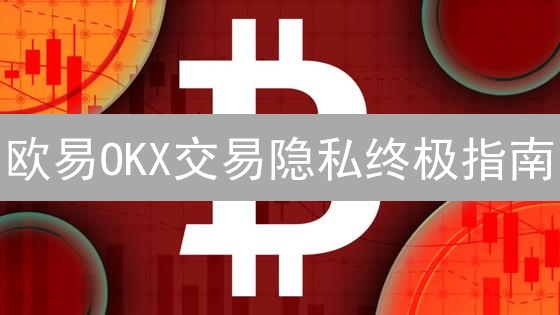 欧易OKX交易隐私终极指南：9招教你安全交易！