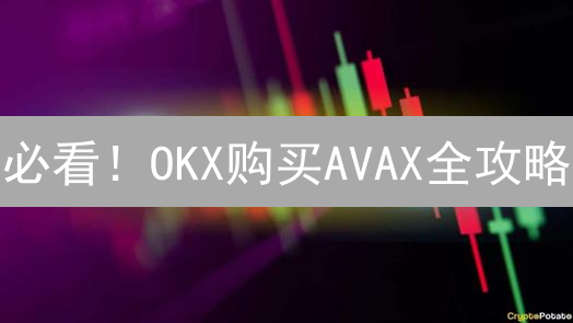 必看！OKX购买AVAX全攻略：新手也能轻松上手！