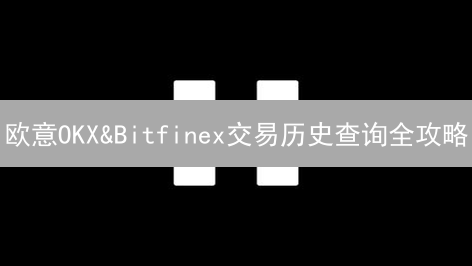 欧意OKX&Bitfinex交易历史查询全攻略：追踪你的加密投资!