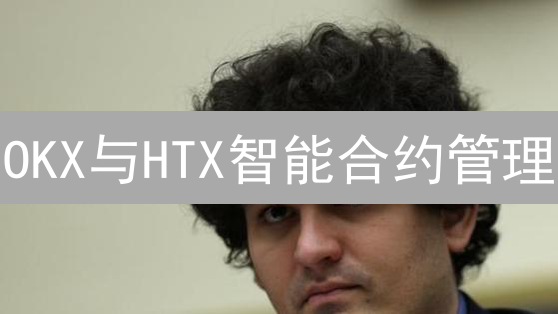 OKX与HTX智能合约管理：加密货币交易平台实践解析