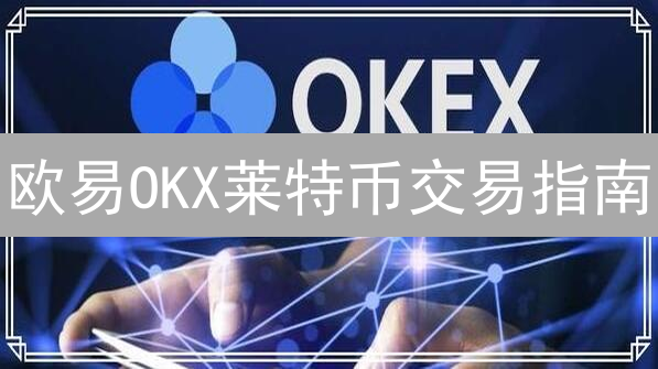 欧易OKX莱特币交易指南：新手也能轻松买卖LTC！